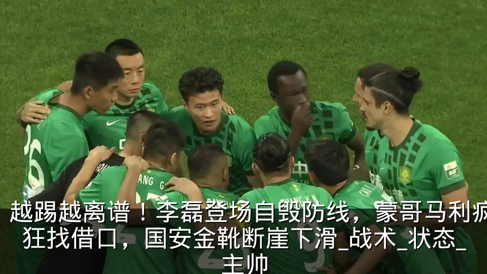 越踢越离谱！李磊登场自毁防线，蒙哥马利疯狂找借口，国安金靴断崖下滑_战术_状态_主帅